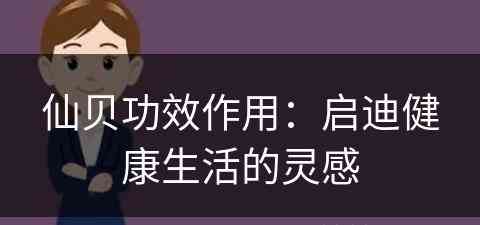 仙贝功效作用：启迪健康生活的灵感